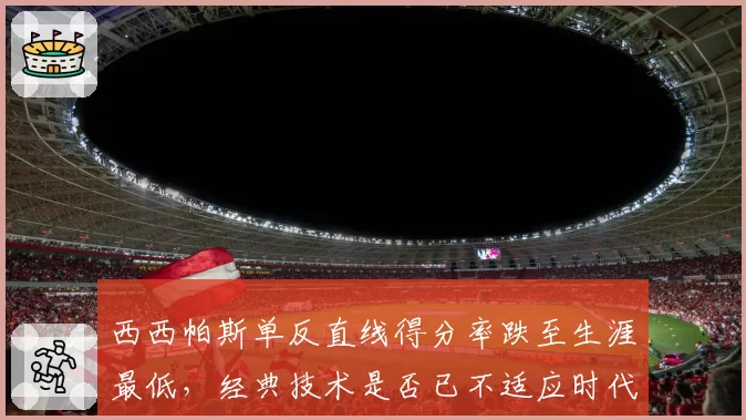 西西帕斯单反直线得分率跌至生涯最低,经典技术是否已不适应时代?