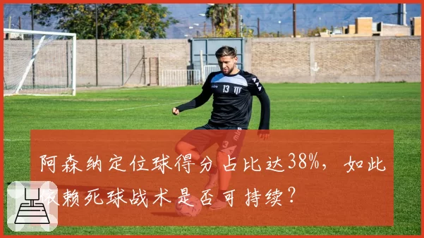 阿森纳定位球得分占比达38%,如此依赖死球战术是否可持续?