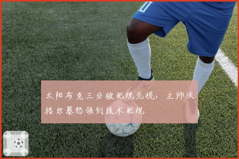 太阳布克三分被犯规无视，主帅沃格尔暴怒领到技术犯规