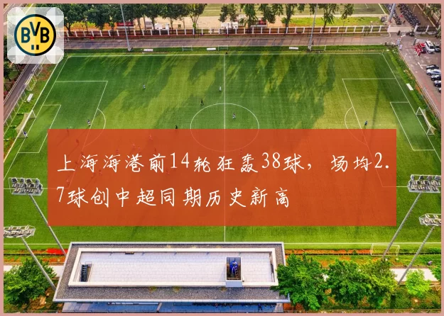 上海海港前14轮狂轰38球,场均2.7球创中超同期历史新高