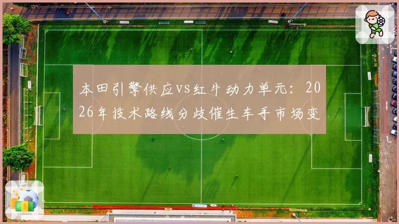 本田引擎供应vs红牛动力单元:2026年技术路线分歧催生车手市场变局