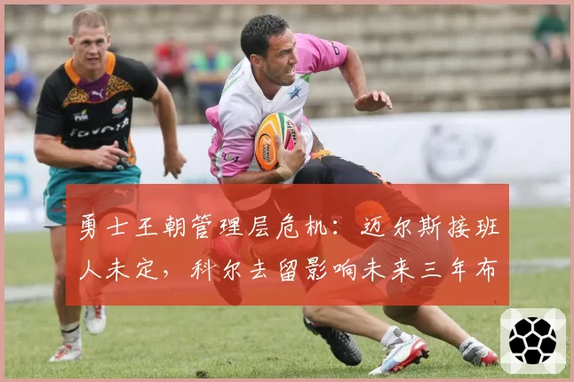 勇士王朝管理层危机：迈尔斯接班人未定，科尔去留影响未来三年布局