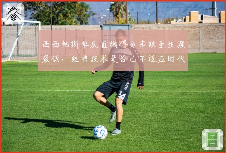 西西帕斯单反直线得分率跌至生涯最低，经典技术是否已不适应时代？