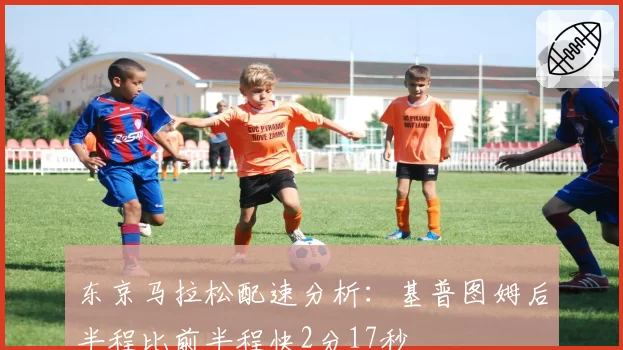 东京马拉松配速分析:基普图姆后半程比前半程快2分17秒