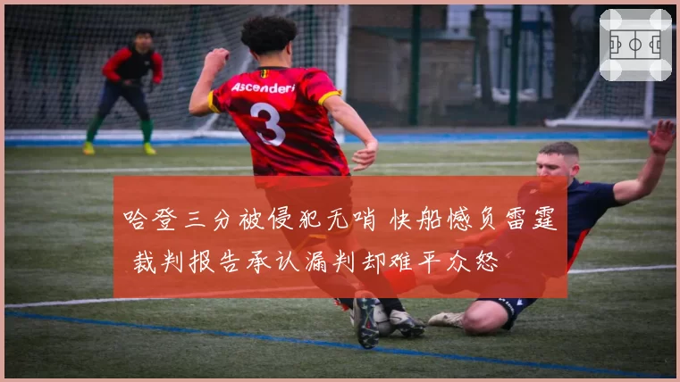 哈登三分被侵犯无哨 快船憾负雷霆 裁判报告承认漏判却难平众怒