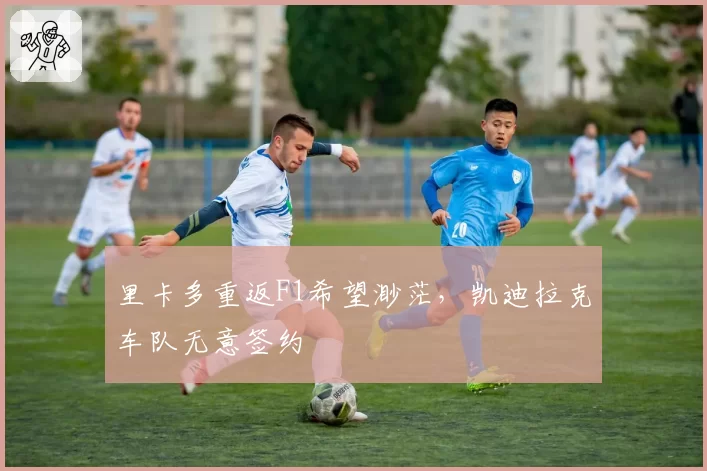 里卡多重返F1希望渺茫,凯迪拉克车队无意签约
